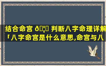 结合命宫 🦆 判断八字命理详解「八字命宫是什么意思,命宫与八 🐧 字的关系」